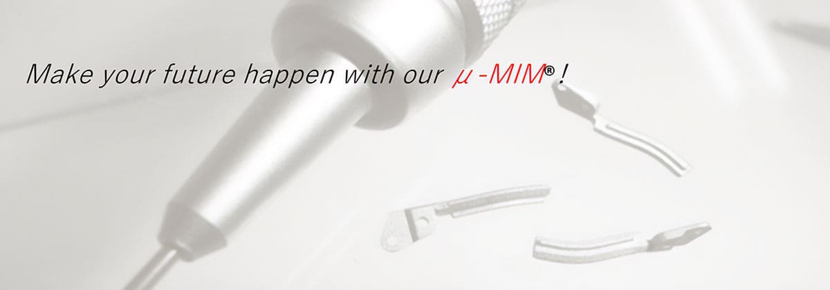 make your future happen with our μ-MIM.